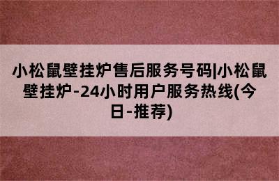 小松鼠壁挂炉售后服务号码|小松鼠壁挂炉-24小时用户服务热线(今日-推荐)